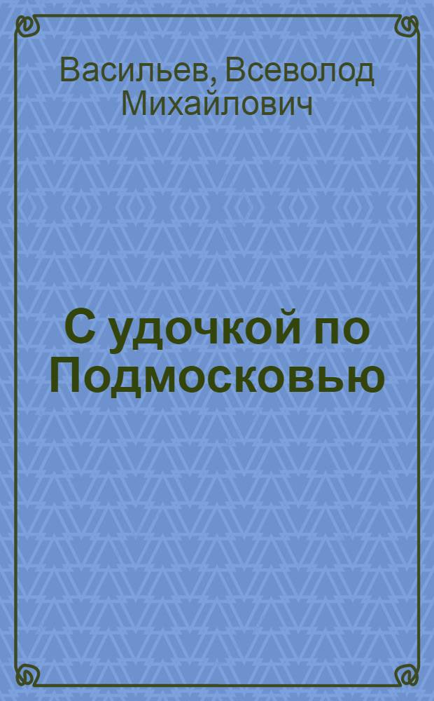 С удочкой по Подмосковью : Справочник-путеводитель