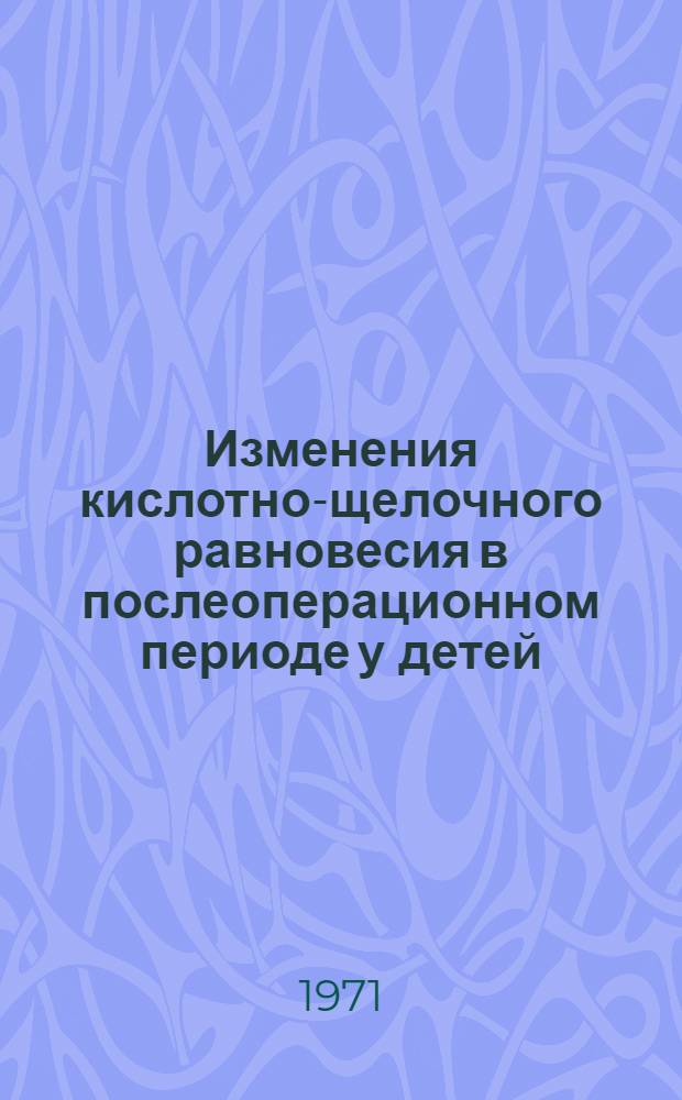 Изменения кислотно-щелочного равновесия в послеоперационном периоде у детей : Автореф. дис. на соискание учен. степени канд. мед. наук : (777)