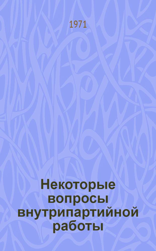 Некоторые вопросы внутрипартийной работы : (Из опыта парт. организации Узбекистана)
