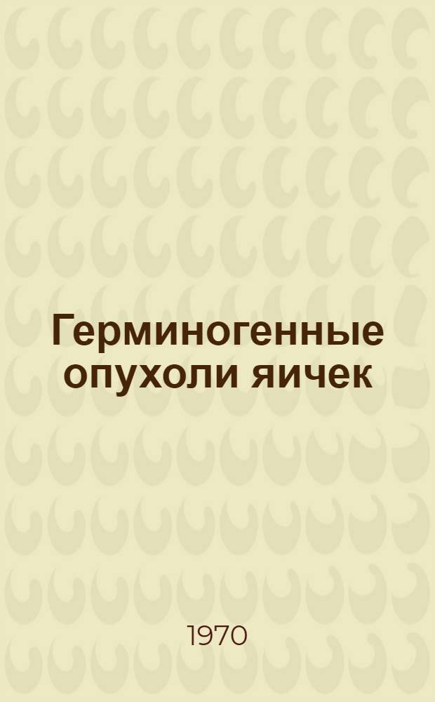 Герминогенные опухоли яичек : (Вопросы гистологии, гистогенеза, классификации) : Автореф. дис. на соискание учен. степени канд. мед. наук : (14.764)