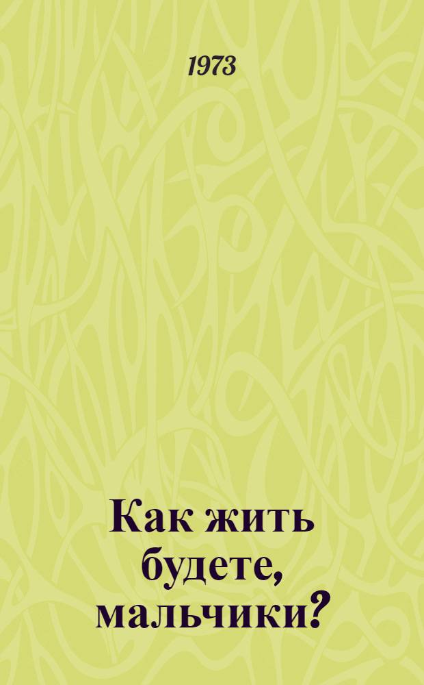 Как жить будете, мальчики? : Повесть : Для сред. и ст. возраста