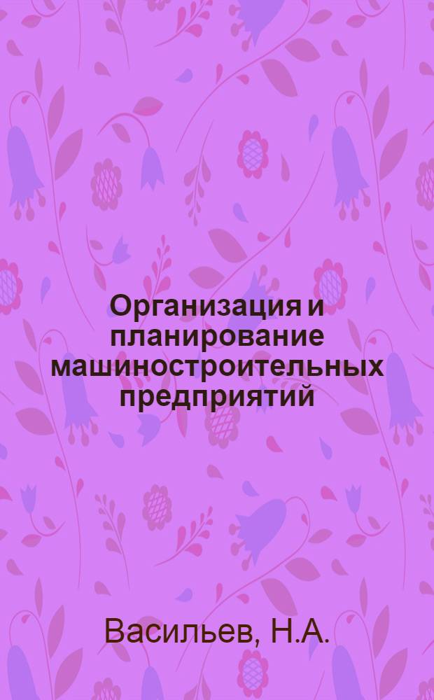 Организация и планирование машиностроительных предприятий : Курс лекций