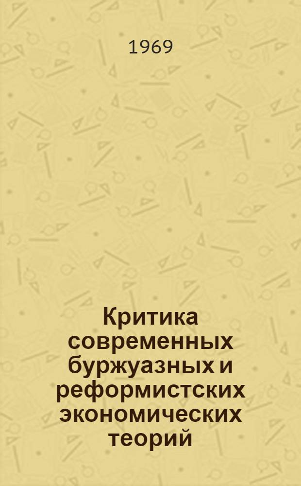 Критика современных буржуазных и реформистских экономических теорий : Учеб. пособие