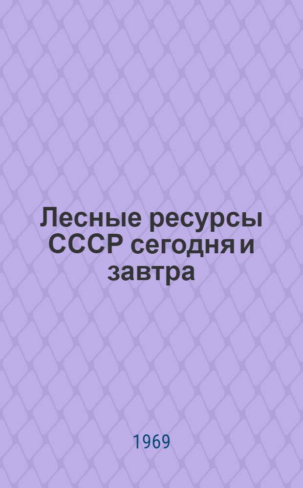 Лесные ресурсы СССР сегодня и завтра