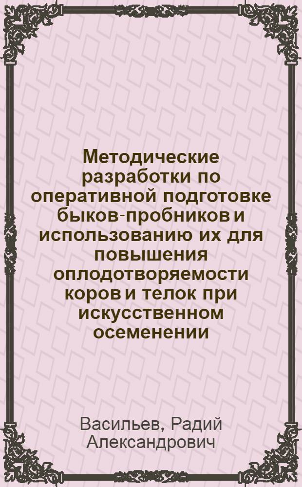 Методические разработки по оперативной подготовке быков-пробников и использованию их для повышения оплодотворяемости коров и телок при искусственном осеменении
