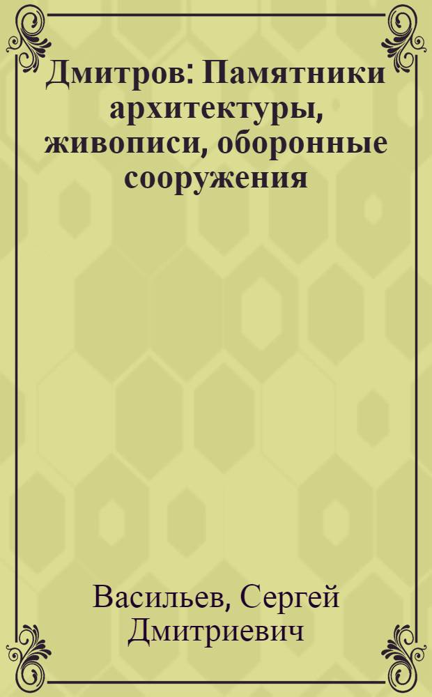 Дмитров : Памятники архитектуры, живописи, оборонные сооружения : Фотоочерк