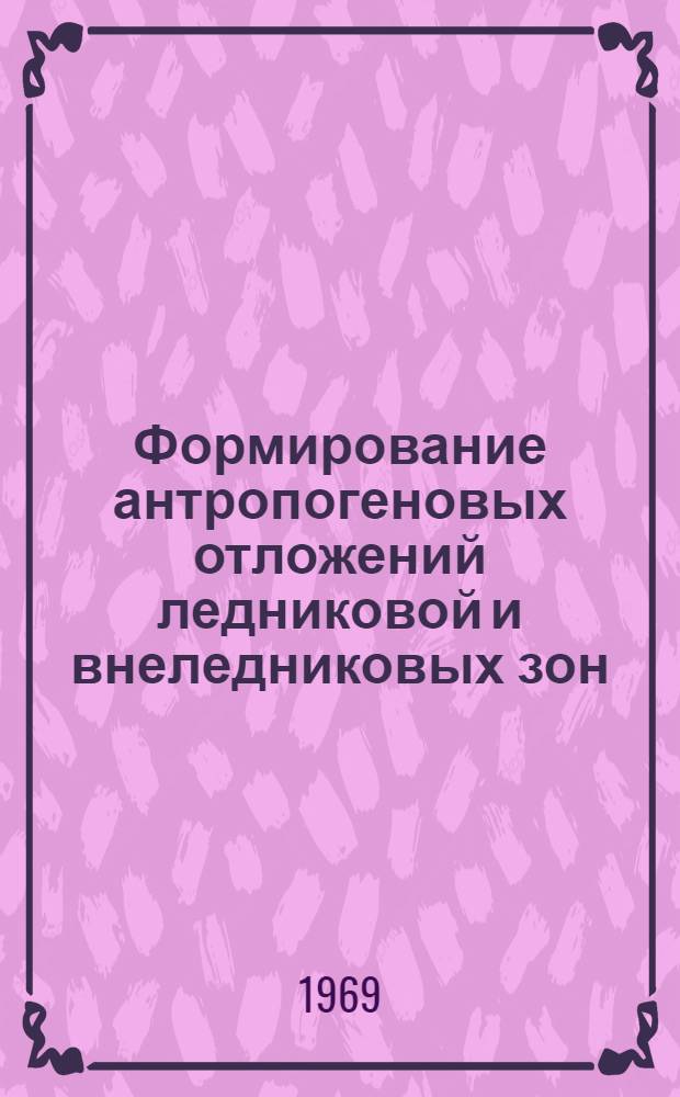Формирование антропогеновых отложений ледниковой и внеледниковых зон : По материалам изучения бассейна Дона и смежных областей : К VIII конгрессу INQVA. Париж, 1969