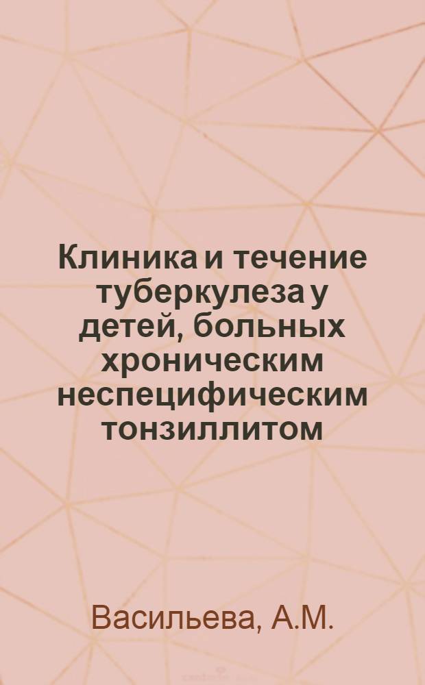 Клиника и течение туберкулеза у детей, больных хроническим неспецифическим тонзиллитом : Автореф. дис. на соиск. учен. степени канд. мед. наук : (14.00.26)