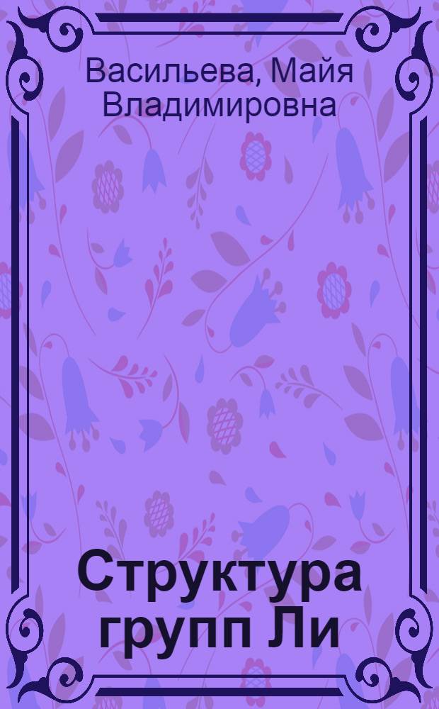 Структура групп Ли : Учеб. пособие для студентов, аспирантов мат. фак. и слушателей ФПК