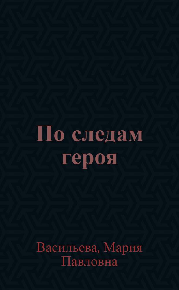 По следам героя : О командире 1 Белорус. партизанской бригады М.Ф. Шмыреве