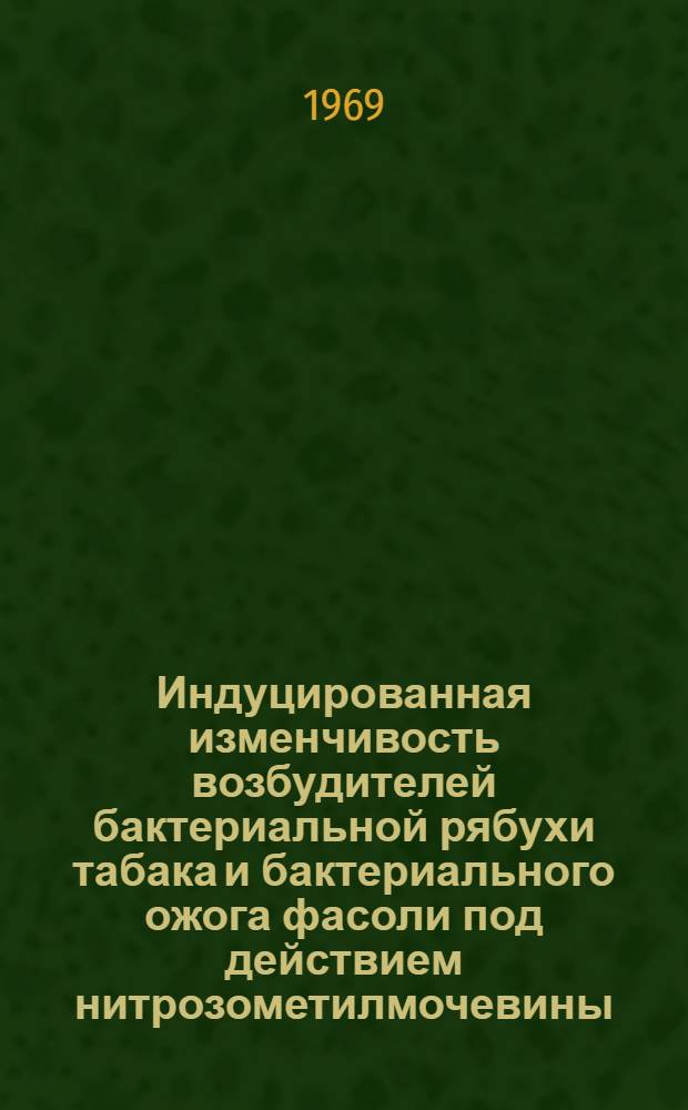 Индуцированная изменчивость возбудителей бактериальной рябухи табака и бактериального ожога фасоли под действием нитрозометилмочевины : Автореф. дис. на соискание учен. степени канд. биол. наук : (540)