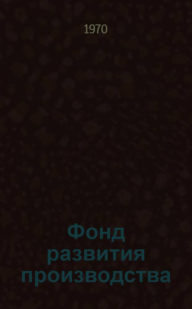Фонд развития производства : (Совершенствование формирования и пути повышения эффективности использования)