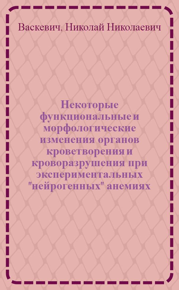 Некоторые функциональные и морфологические изменения органов кроветворения и кроворазрушения при экспериментальных "нейрогенных" анемиях : Автореф. дис. на соиск. учен. степени канд. мед. наук : (14.00.16)