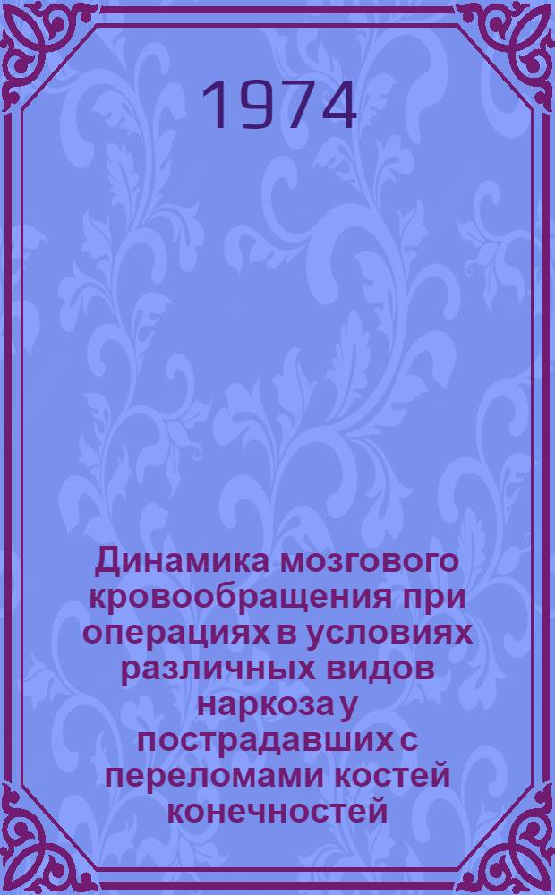Динамика мозгового кровообращения при операциях в условиях различных видов наркоза у пострадавших с переломами костей конечностей : (По данным реоэнцефалографии) : Автореф. дис. на соиск. учен. степени канд. мед. наук : (14.00.37)