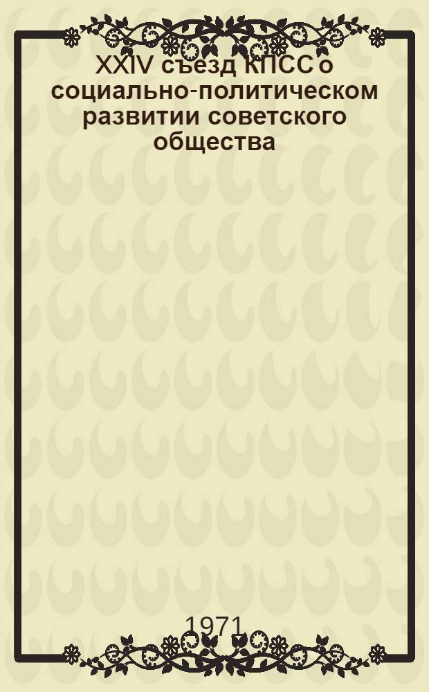 XXIV съезд КПСС о социально-политическом развитии советского общества : Социальная политика КПСС : (В помощь руководителям теорет. семинаров)