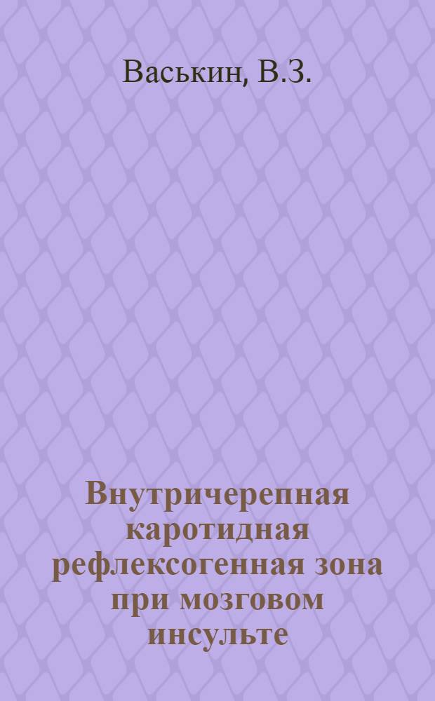 Внутричерепная каротидная рефлексогенная зона при мозговом инсульте : (Клинич. и морфо-гистохим. исследование) : Автореф. дис. на соискание учен. степени канд. мед. наук : (762)