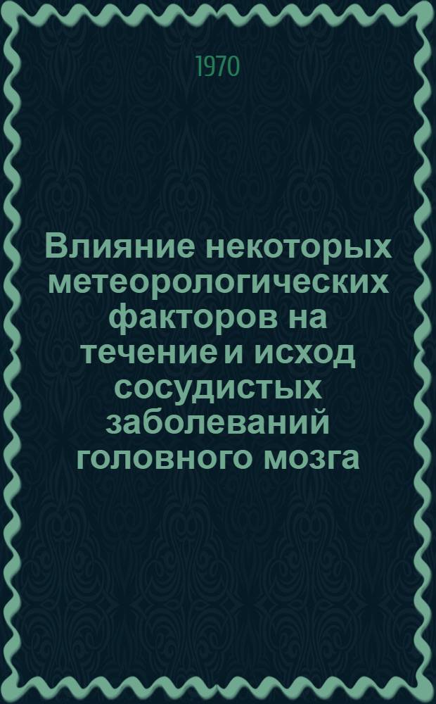 Влияние некоторых метеорологических факторов на течение и исход сосудистых заболеваний головного мозга : (По данным г. Запорожья) : Автореф. дис. на соискание учен. степени канд. мед. наук : (762)