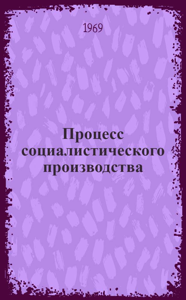 Процесс социалистического производства : Лекция по курсу полит. экономии