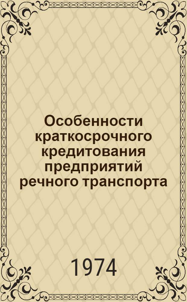 Особенности краткосрочного кредитования предприятий речного транспорта : Учеб. пособие для студентов экон. фак