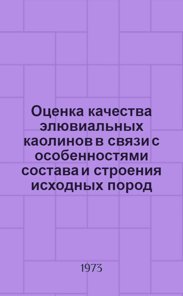 Оценка качества элювиальных каолинов в связи с особенностями состава и строения исходных пород : (На примере месторождений СССР и зарубеж. стран) : Обзор