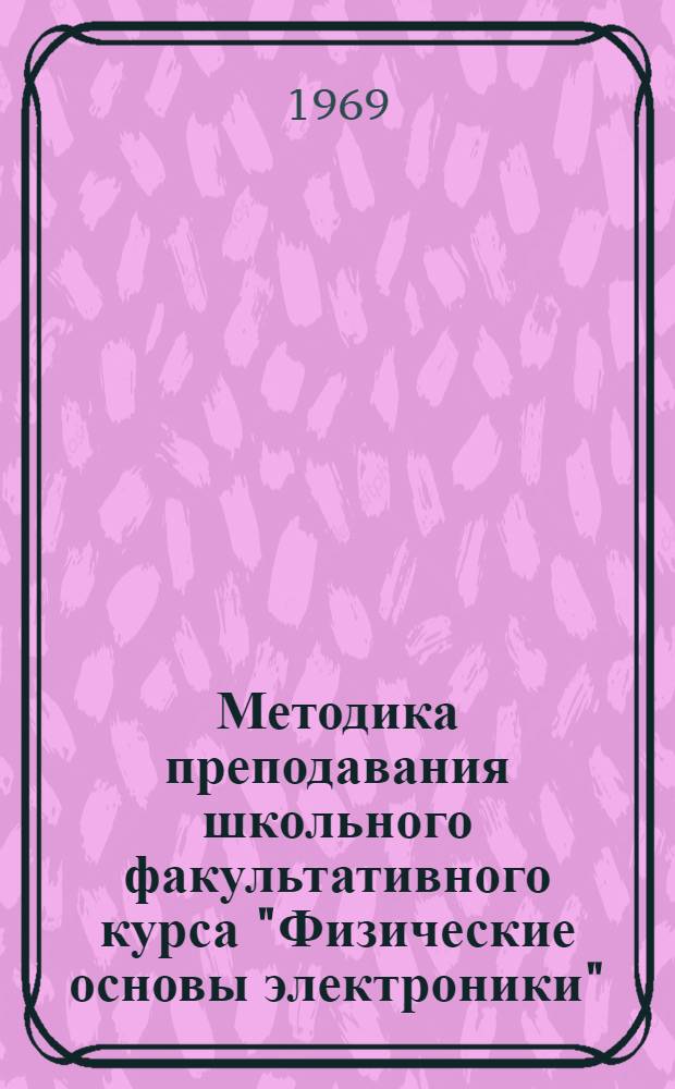 Методика преподавания школьного факультативного курса "Физические основы электроники" : (Х кл.) : Метод. пособие для учителей и студентов физ.-мат. фак. пед. ин-тов