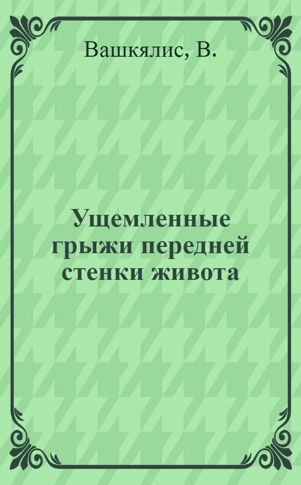 Ущемленные грыжи передней стенки живота : (Изучение ист., эпидемиол., клинич. и профилакт. аспектов) : Автореф. дис. на соискание учен. степени канд. мед. наук : (777)