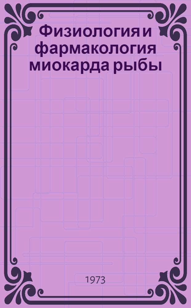 Физиология и фармакология миокарда рыбы : Автореф. дис. на соиск. учен. степени д-ра мед. наук : (03.00.13)