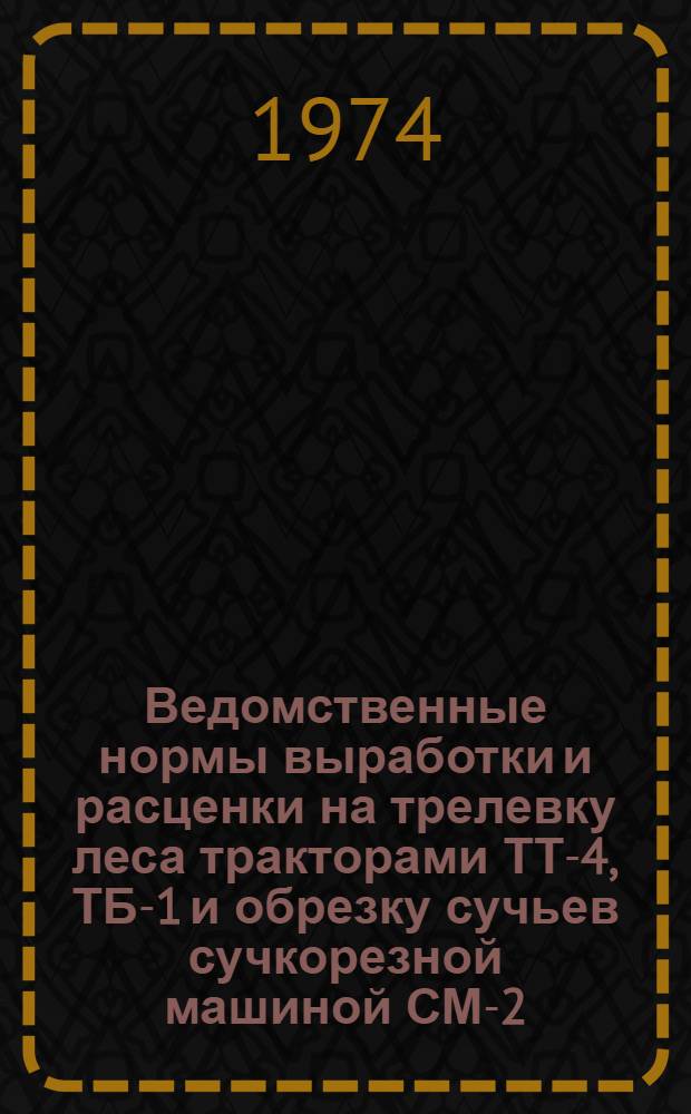 Ведомственные нормы выработки и расценки на трелевку леса тракторами ТТ-4, ТБ-1 и обрезку сучьев сучкорезной машиной СМ-2