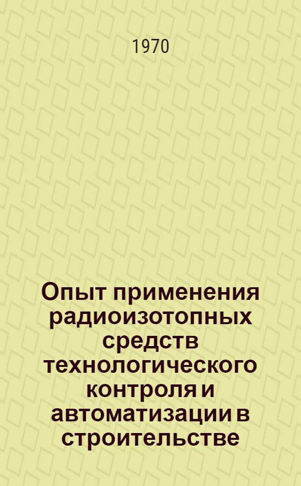 Опыт применения радиоизотопных средств технологического контроля и автоматизации в строительстве : (Обзор)