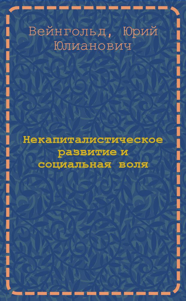 Некапиталистическое развитие и социальная воля : Очерки социол. исследования социальной воли как элемента субъективного фактора ранее отсталых стран к социализму