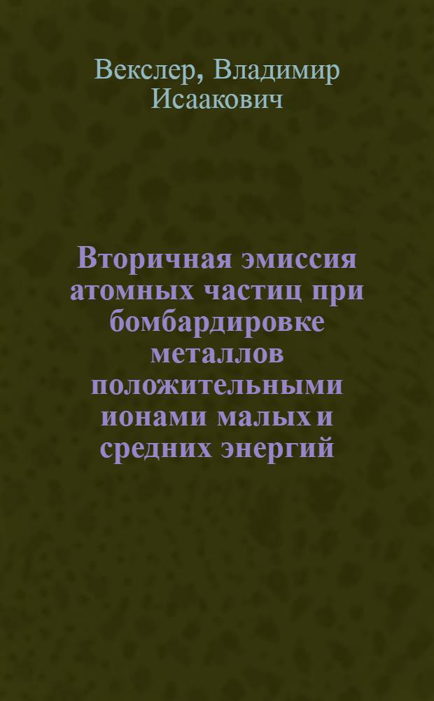 Вторичная эмиссия атомных частиц при бомбардировке металлов положительными ионами малых и средних энергий