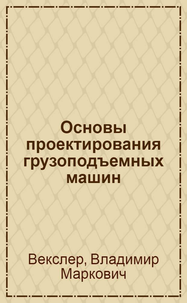 Основы проектирования грузоподъемных машин : Учеб. пособие