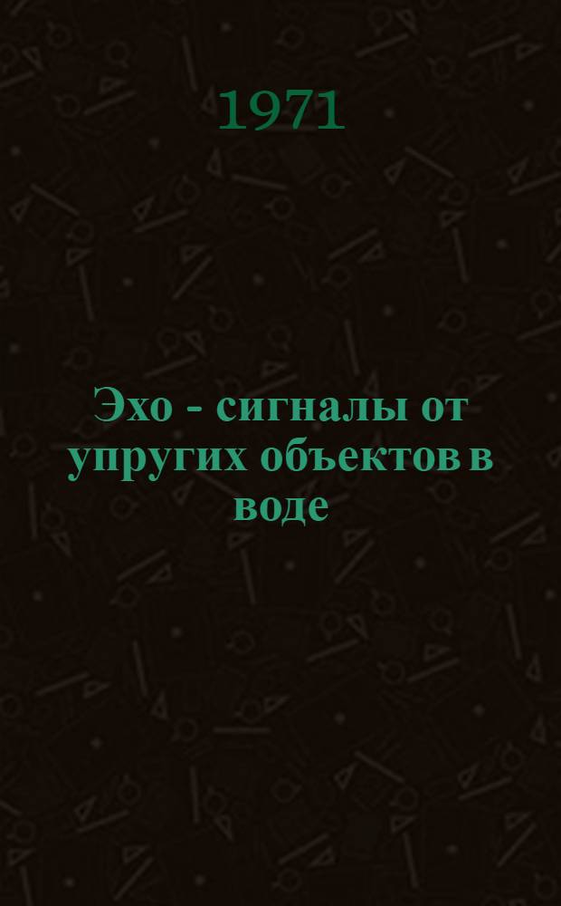 Эхо - сигналы от упругих объектов в воде : (Обзор)