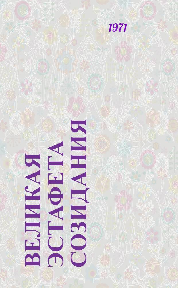 Великая эстафета созидания : Новые почины новаторов и коллективов в соц. соревнования : Сборник