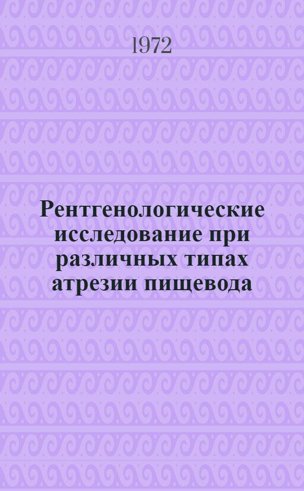 Рентгенологические исследование при различных типах атрезии пищевода : (Клинико-рентгенол. исследование) : Автореф. дис. на соиск. учен. степени канд. мед. наук : (00.19)