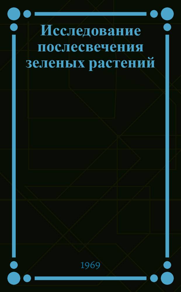 Исследование послесвечения зеленых растений : Автореф. дис. на соискание учен. степени канд. биол. наук : (091)