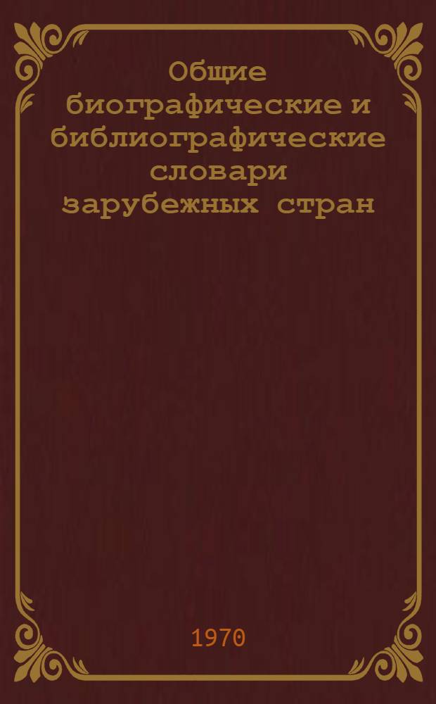 Общие биографические и библиографические словари зарубежных стран : Учеб. пособие для студентов библиотеч. фак. ин-тов культуры