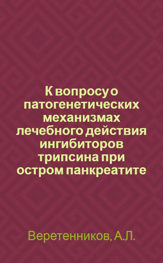 К вопросу о патогенетических механизмах лечебного действия ингибиторов трипсина при остром панкреатите : Автореф. дис. на соискание учен. степени канд. мед. наук : (777)