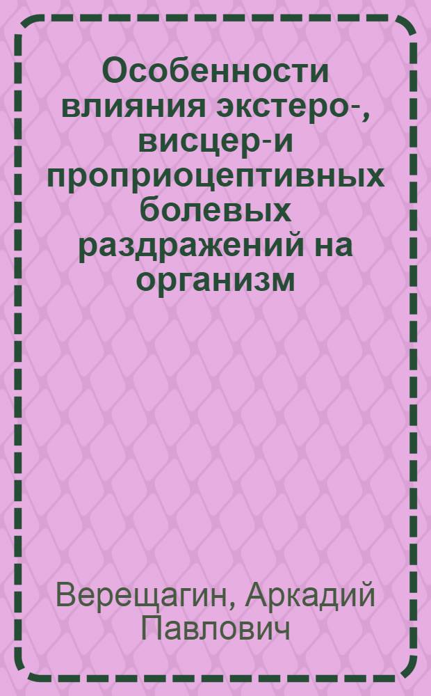 Особенности влияния экстеро-, висцеро- и проприоцептивных болевых раздражений на организм : Автореф. дис. на соискание учен. степени д-ра мед. наук : (766)
