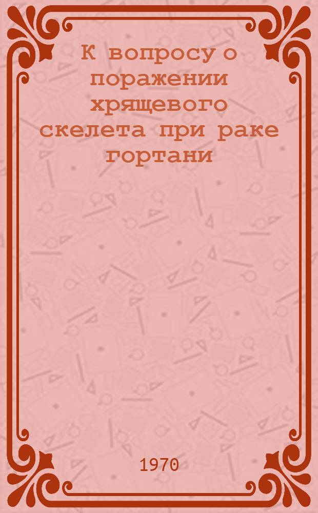 К вопросу о поражении хрящевого скелета при раке гортани : (Клинич. и морфогистохим. исследование) : Автореф. дис. на соискание учен. степени канд. мед. наук : (XIV.753)