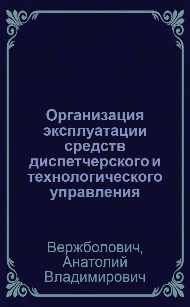 Организация эксплуатации средств диспетчерского и технологического управления : (Опыт Белорус. энергосистемы)