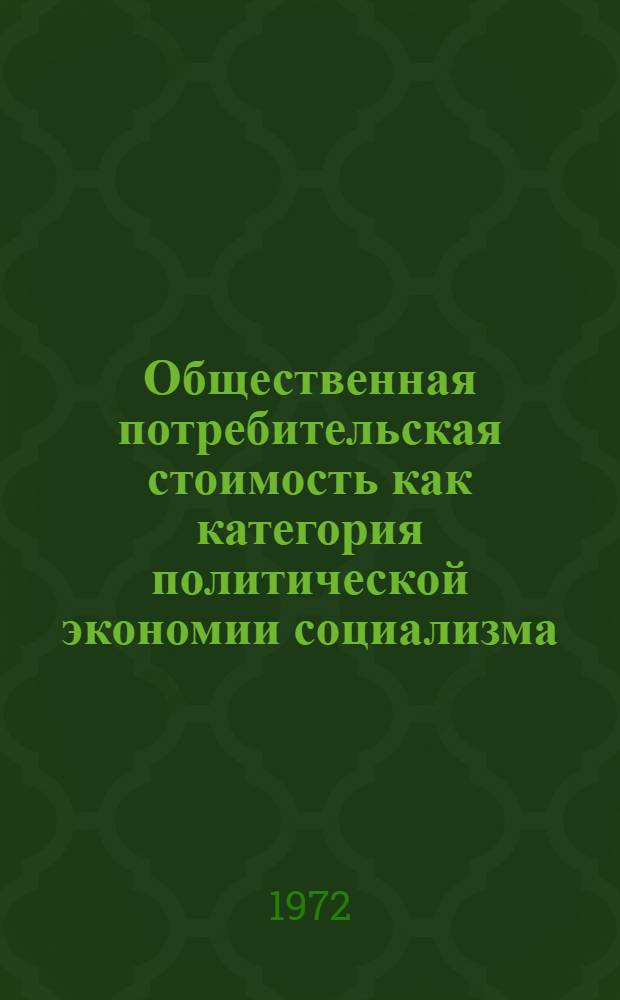 Общественная потребительская стоимость как категория политической экономии социализма : Учеб.-метод. пособие для студентов