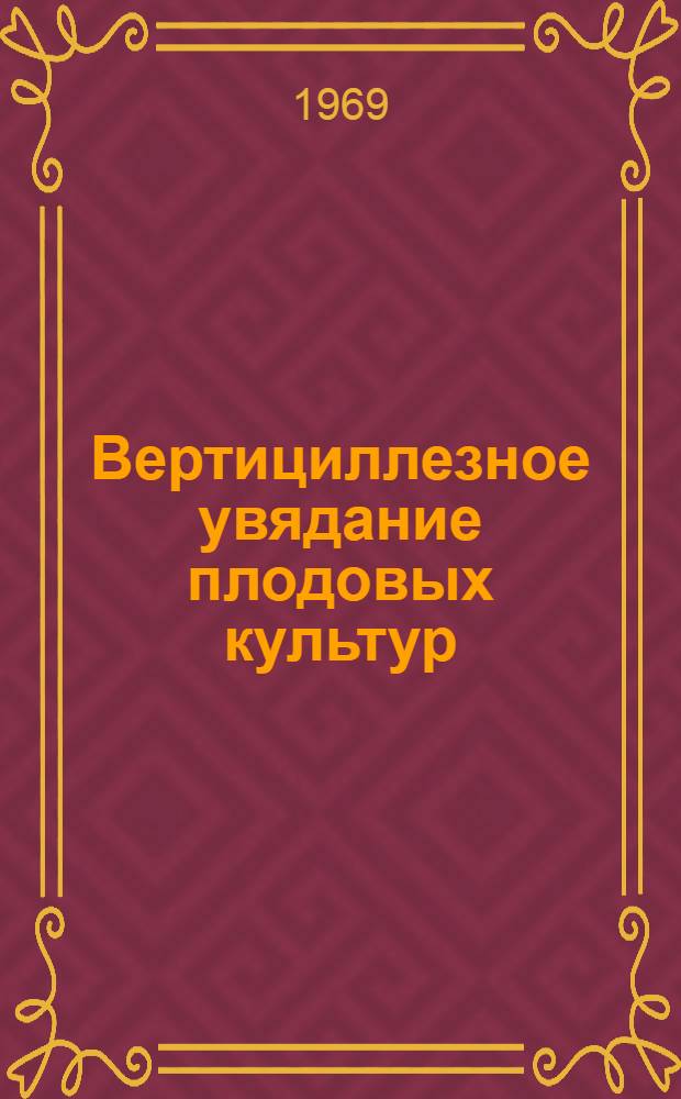 Вертициллезное увядание плодовых культур : (Метод. пособие по диагностике заболевания и определению видового состава возбудителей)