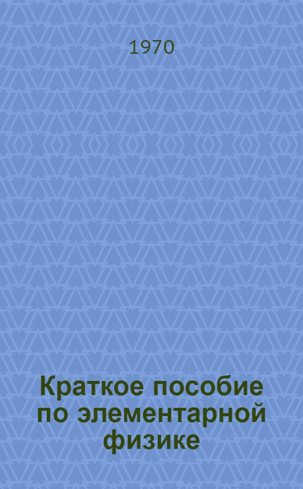 Краткое пособие по элементарной физике : (Для учащихся ст. классов сред. школ)