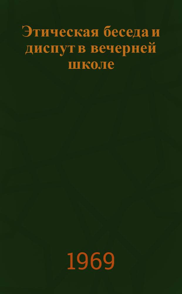 Этическая беседа и диспут в вечерней школе : Метод. рекомендации