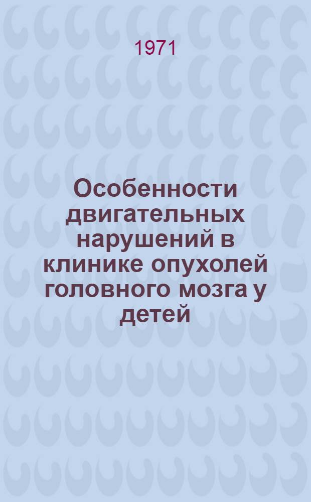 Особенности двигательных нарушений в клинике опухолей головного мозга у детей : (Клинико-электромиогр. сопоставления) : Автореф. дис. на соискание учен. степени канд. мед. наук : (762)