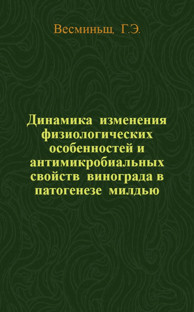 Динамика изменения физиологических особенностей и антимикробиальных свойств винограда в патогенезе милдью (Plasmopora viticola Berlese elde Toni) у восприимчивых и устойчивых сортов : Автореф. дис. на соискание учен. степени канд. биол. наук : (540)