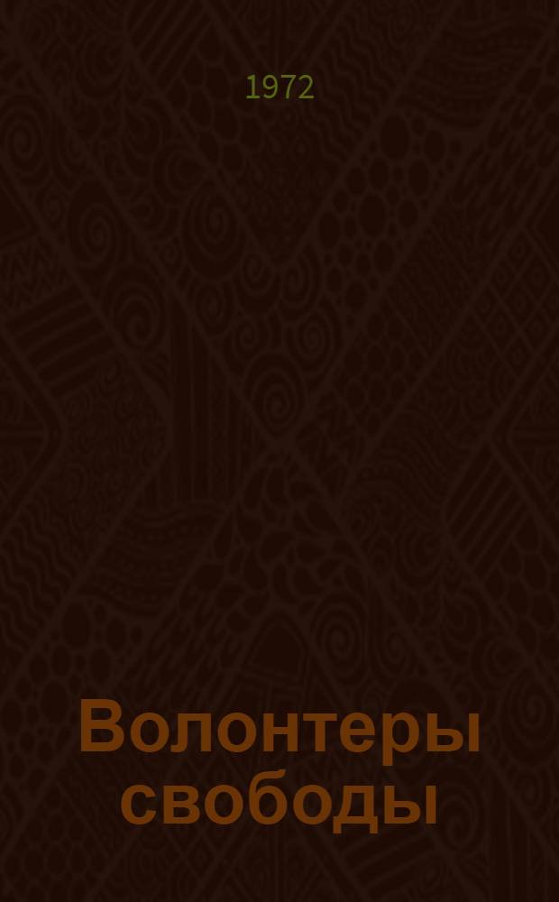 Волонтеры свободы : Воспоминания участника нац.-рев. войны в Испании