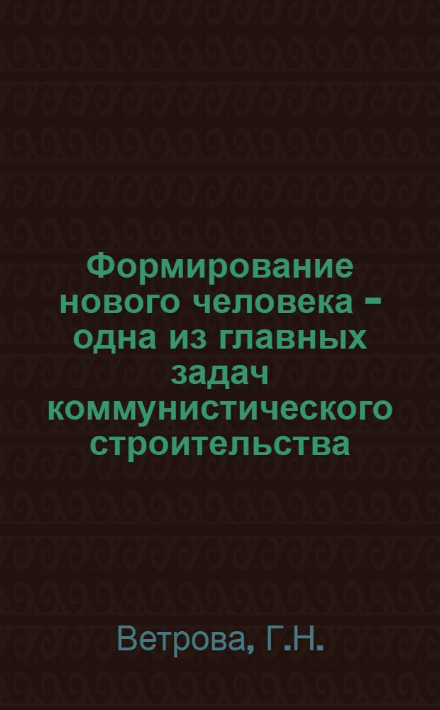 Формирование нового человека - одна из главных задач коммунистического строительства : Метод. материал в помощь пропагандистам школ ком. труда