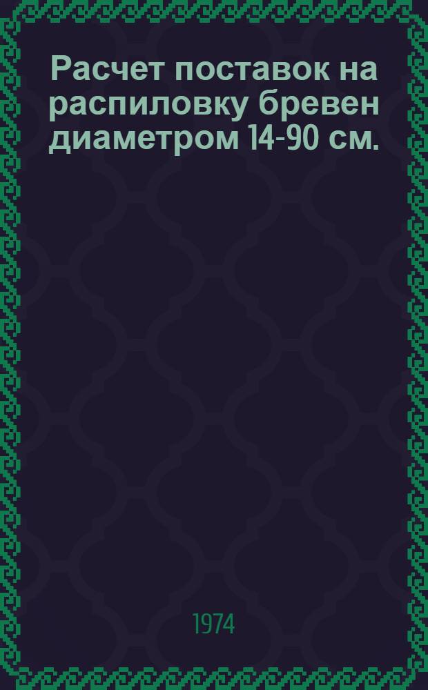 Расчет поставок на распиловку бревен диаметром 14-90 см. : (Обзор)